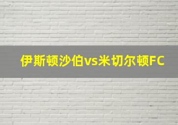 伊斯顿沙伯vs米切尔顿FC