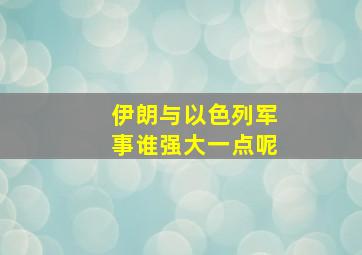 伊朗与以色列军事谁强大一点呢