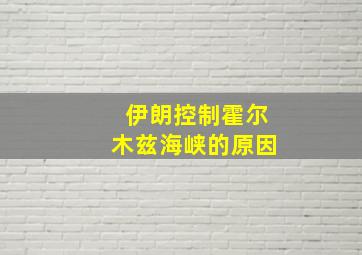 伊朗控制霍尔木兹海峡的原因