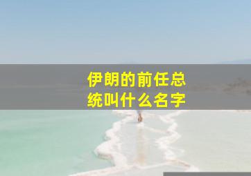 伊朗的前任总统叫什么名字