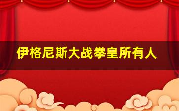 伊格尼斯大战拳皇所有人