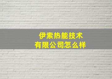 伊索热能技术有限公司怎么样