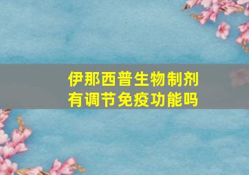 伊那西普生物制剂有调节免疫功能吗