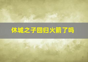 休城之子回归火箭了吗