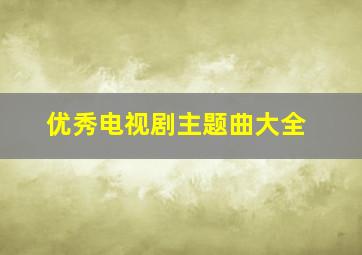 优秀电视剧主题曲大全