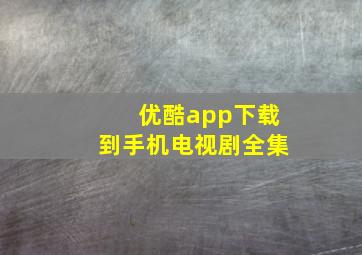 优酷app下载到手机电视剧全集