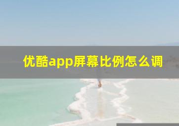 优酷app屏幕比例怎么调