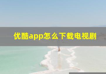 优酷app怎么下载电视剧