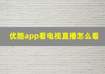 优酷app看电视直播怎么看