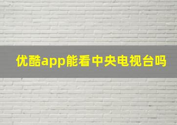 优酷app能看中央电视台吗