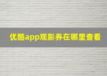 优酷app观影券在哪里查看