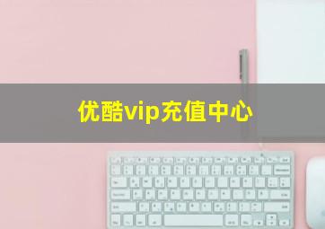 优酷vip充值中心