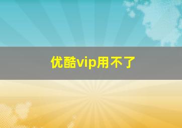 优酷vip用不了