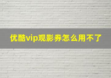 优酷vip观影券怎么用不了