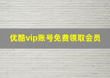 优酷vip账号免费领取会员