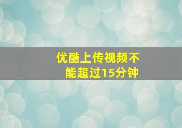 优酷上传视频不能超过15分钟