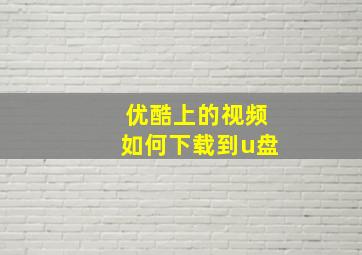 优酷上的视频如何下载到u盘