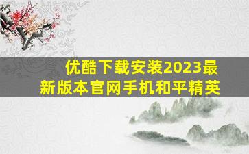 优酷下载安装2023最新版本官网手机和平精英