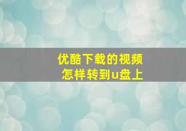 优酷下载的视频怎样转到u盘上