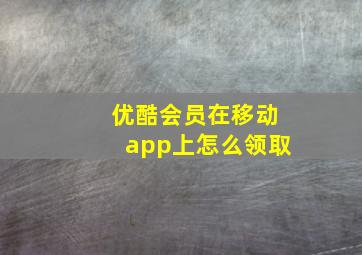 优酷会员在移动app上怎么领取