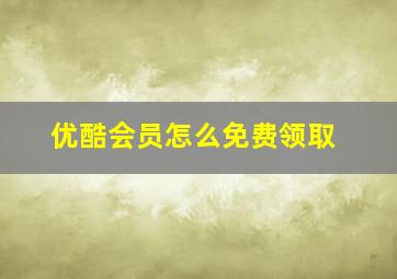 优酷会员怎么免费领取