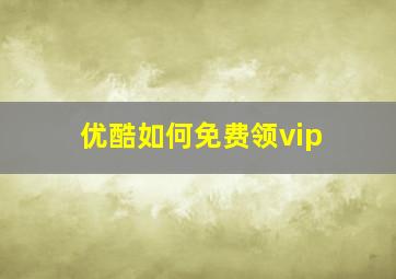 优酷如何免费领vip