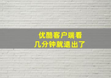 优酷客户端看几分钟就退出了