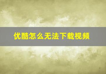 优酷怎么无法下载视频