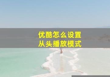 优酷怎么设置从头播放模式