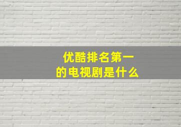 优酷排名第一的电视剧是什么