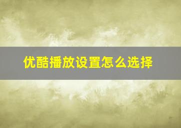 优酷播放设置怎么选择