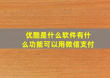 优酷是什么软件有什么功能可以用微信支付