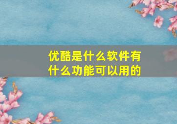 优酷是什么软件有什么功能可以用的