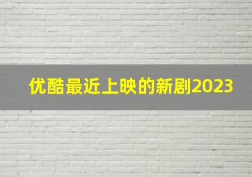 优酷最近上映的新剧2023