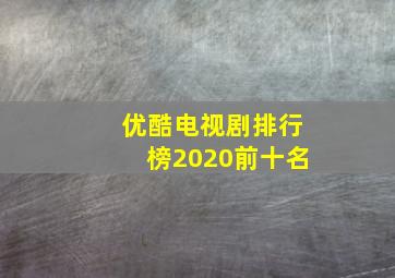 优酷电视剧排行榜2020前十名