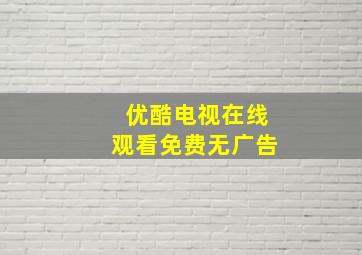 优酷电视在线观看免费无广告