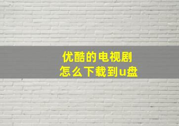 优酷的电视剧怎么下载到u盘