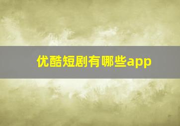 优酷短剧有哪些app