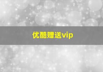 优酷赠送vip