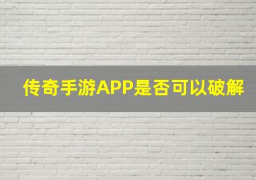 传奇手游APP是否可以破解