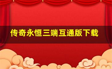 传奇永恒三端互通版下载