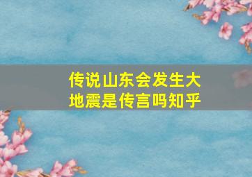 传说山东会发生大地震是传言吗知乎