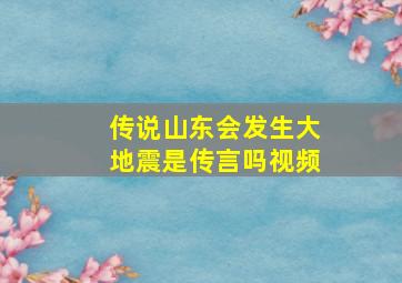 传说山东会发生大地震是传言吗视频