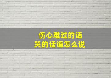 伤心难过的话哭的话语怎么说