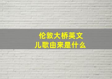 伦敦大桥英文儿歌由来是什么