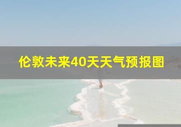 伦敦未来40天天气预报图