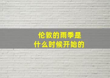 伦敦的雨季是什么时候开始的