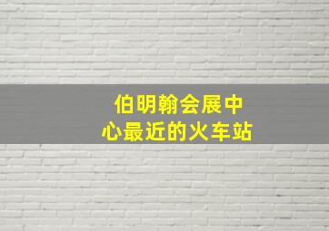 伯明翰会展中心最近的火车站