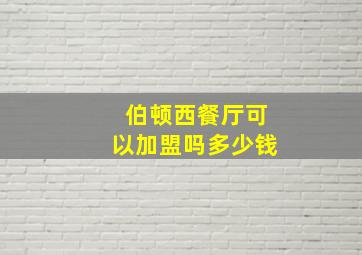 伯顿西餐厅可以加盟吗多少钱