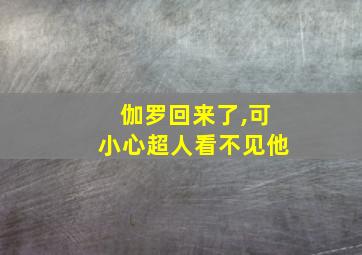 伽罗回来了,可小心超人看不见他